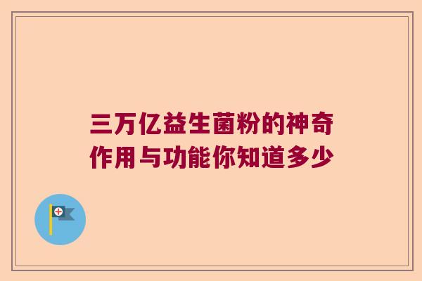 三万亿益生菌粉的神奇作用与功能你知道多少