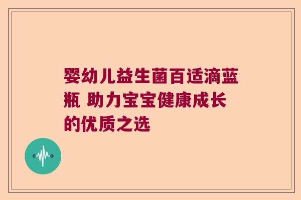 婴幼儿益生菌百适滴蓝瓶 助力宝宝健康成长的优质之选