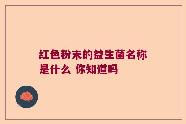 红色粉末的益生菌名称是什么 你知道吗