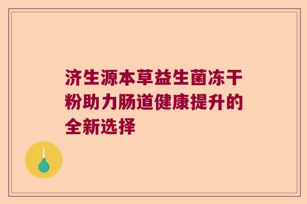 济生源本草益生菌冻干粉助力肠道健康提升的全新选择