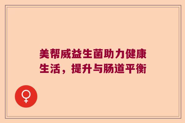美帮威益生菌助力健康生活，提升与肠道平衡