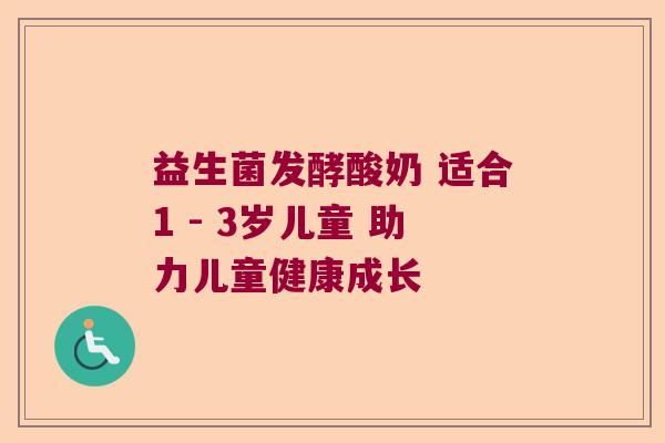 益生菌发酵酸奶 适合1 - 3岁儿童 助力儿童健康成长