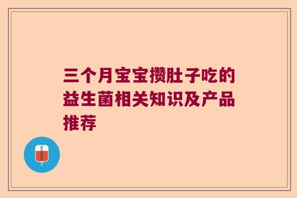 三个月宝宝攒肚子吃的益生菌相关知识及产品推荐 三个月宝宝攒肚子吃的益生菌相关知识及产品推荐