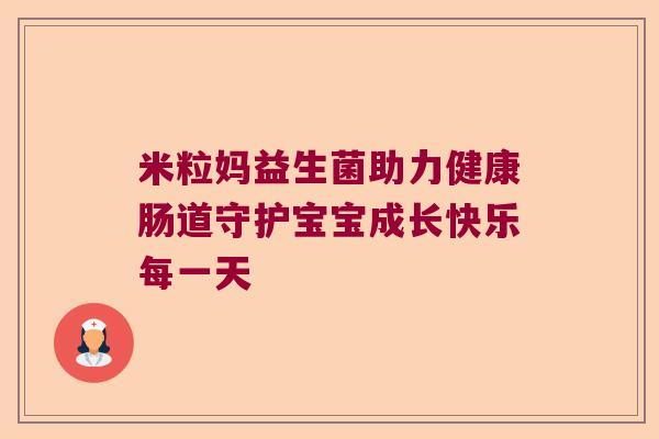 米粒妈益生菌助力健康肠道守护宝宝成长快乐每一天