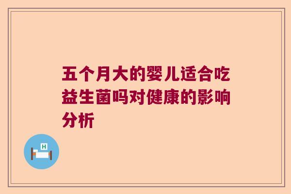五个月大的婴儿适合吃益生菌吗对健康的影响分析 五个月大的婴儿适合吃益生菌吗对健康的影响分析