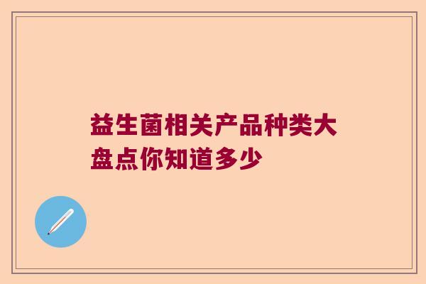 益生菌相关产品种类大盘点你知道多少 益生菌相关产品种类大盘点你知道多少