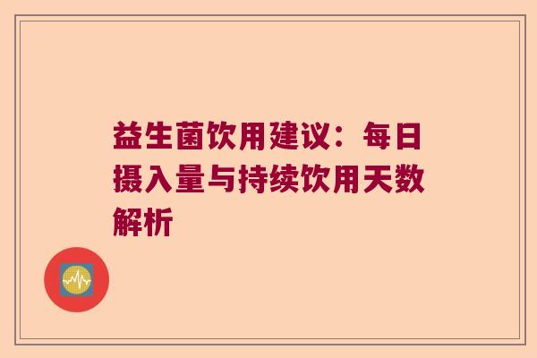 益生菌饮用建议：每日摄入量与持续饮用天数解析