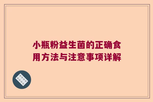 小瓶粉益生菌的正确食用方法与注意事项详解 小瓶粉益生菌的正确食用方法与注意事项详解