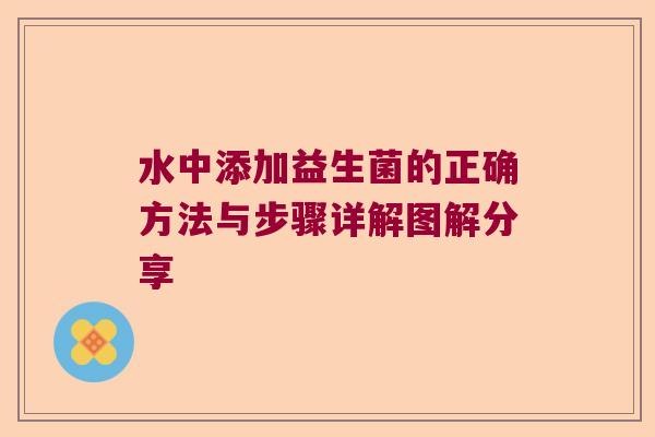 水中添加益生菌的正确方法与步骤详解图解分享 水中添加益生菌的正确方法与步骤详解图解分享