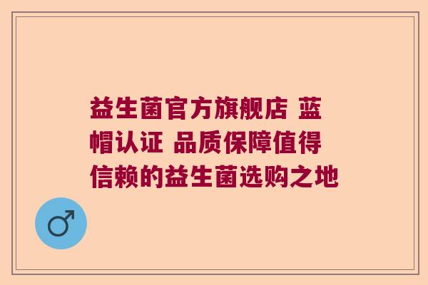 益生菌官方旗舰店 蓝帽认证 品质保障值得信赖的益生菌选购之地 益生菌官方旗舰店 蓝帽认证 品质保障值得信赖的益生菌选购之地