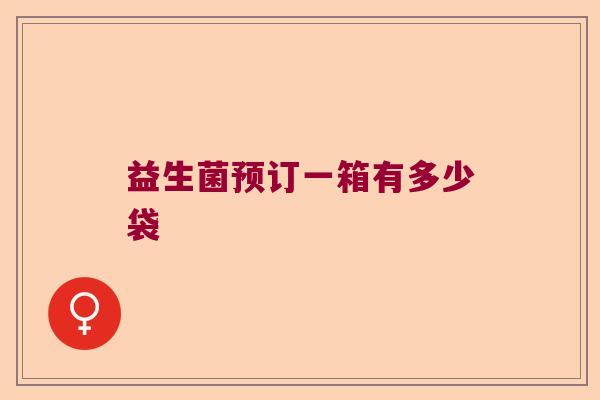 益生菌预订一箱有多少袋 益生菌预订一箱有多少袋