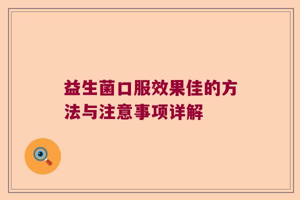 益生菌口服效果佳的方法与注意事项详解