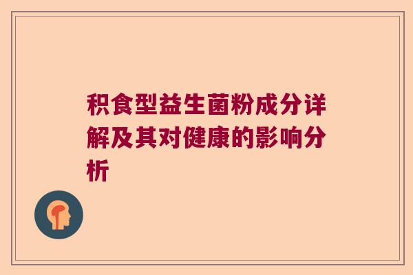 积食型益生菌粉成分详解及其对健康的影响分析 积食型益生菌粉成分详解及其对健康的影响分析