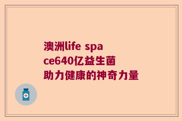 澳洲life space640亿益生菌 助力健康的神奇力量 澳洲life space640亿益生菌 助力健康的神奇力量