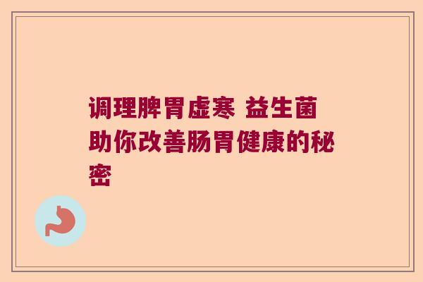 调理脾胃虚寒 益生菌助你改善肠胃健康的秘密