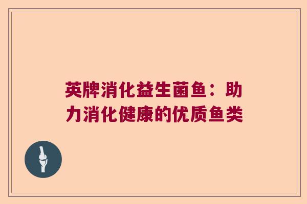 英牌消化益生菌鱼：助力消化健康的优质鱼类
