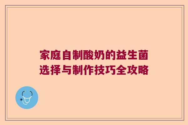 家庭自制酸奶的益生菌选择与制作技巧全攻略