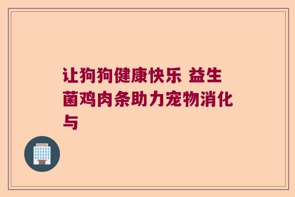 让狗狗健康快乐 益生菌鸡肉条助力宠物消化与 让狗狗健康快乐 益生菌鸡肉条助力宠物消化与