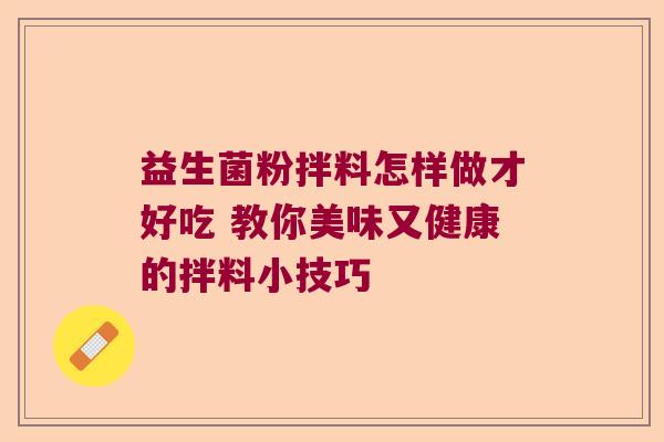 益生菌粉拌料怎样做才好吃 教你美味又健康的拌料小技巧