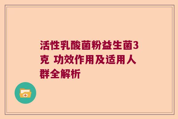活性乳酸菌粉益生菌3克 功效作用及适用人群全解析
