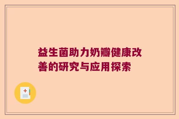 益生菌助力奶瓣健康改善的研究与应用探索 益生菌助力奶瓣健康改善的研究与应用探索