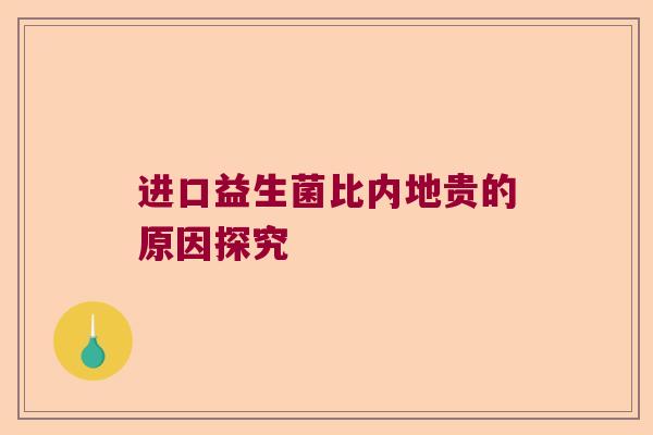 进口益生菌比内地贵的原因探究 进口益生菌比内地贵的原因探究
