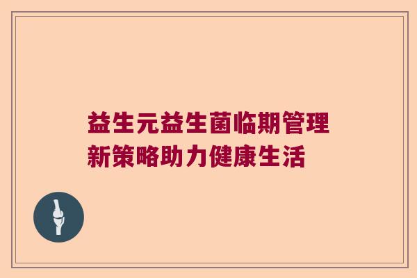 益生元益生菌临期管理新策略助力健康生活