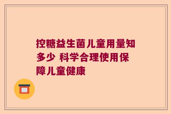 控糖益生菌儿童用量知多少 科学合理使用保障儿童健康