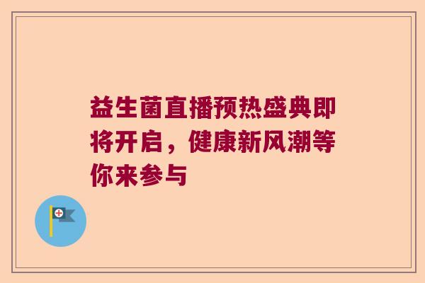 益生菌直播预热盛典即将开启，健康新风潮等你来参与