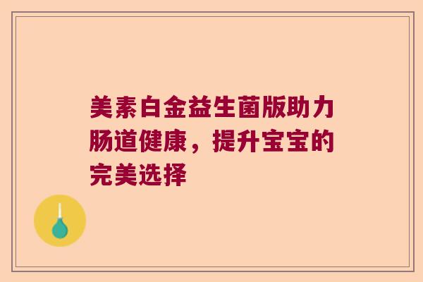 美素白金益生菌版助力肠道健康,提升宝宝的完美选择 美素白金益生菌版助力肠道健康,提升宝宝的完美选择