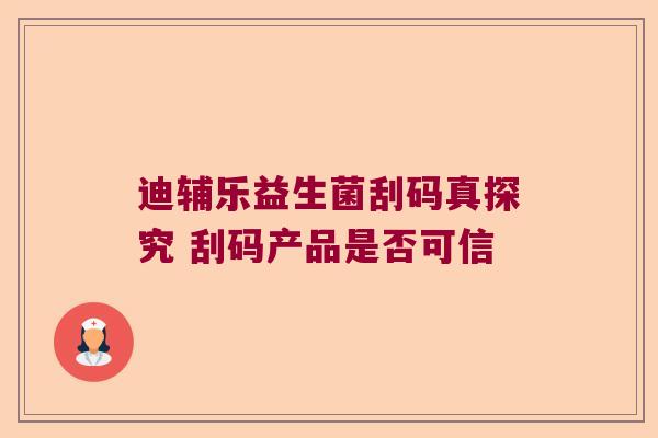 迪辅乐益生菌刮码真探究 刮码产品是否可信 迪辅乐益生菌刮码真探究 刮码产品是否可信