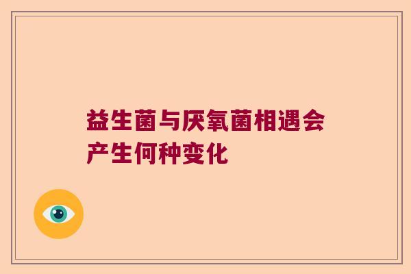 益生菌与厌氧菌相遇会产生何种变化