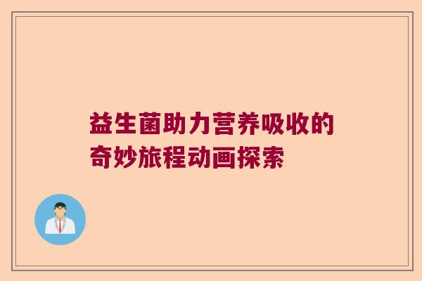 益生菌助力营养吸收的奇妙旅程动画探索
