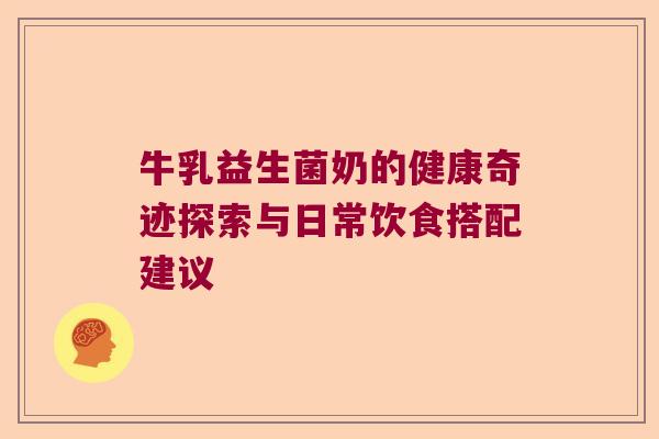 牛乳益生菌奶的健康奇迹探索与日常饮食搭配建议 牛乳益生菌奶的健康奇迹探索与日常饮食搭配建议
