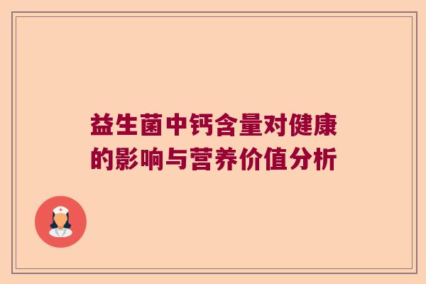 益生菌中钙含量对健康的影响与营养价值分析 益生菌中钙含量对健康的影响与营养价值分析