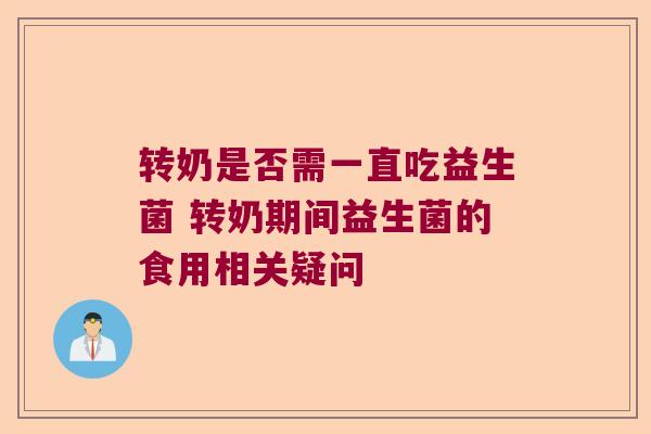 转奶是否需一直吃益生菌 转奶期间益生菌的食用相关疑问