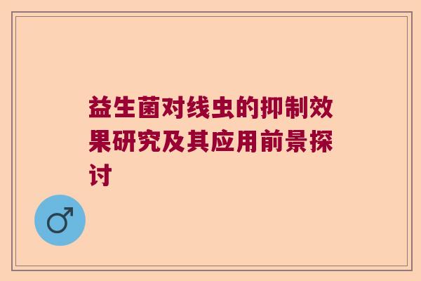 益生菌对线虫的抑制效果研究及其应用前景探讨 益生菌对线虫的抑制效果研究及其应用前景探讨