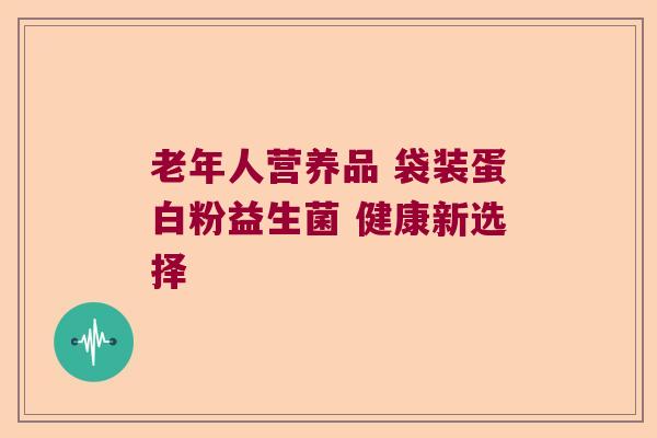 老年人营养品 袋装蛋白粉益生菌 健康新选择
