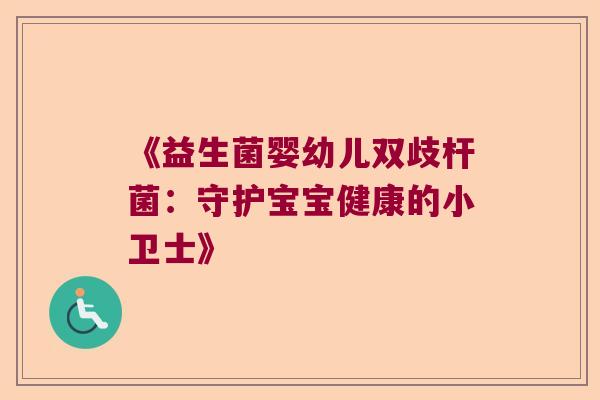 《益生菌婴幼儿双歧杆菌:守护宝宝健康的小卫士》 《益生菌婴幼儿双歧杆菌:守护宝宝健康的小卫士》