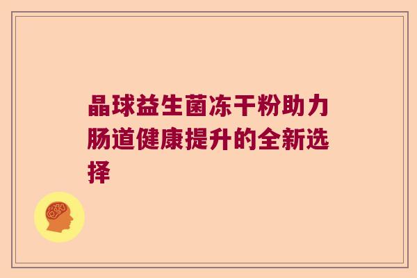 晶球益生菌冻干粉助力肠道健康提升的全新选择