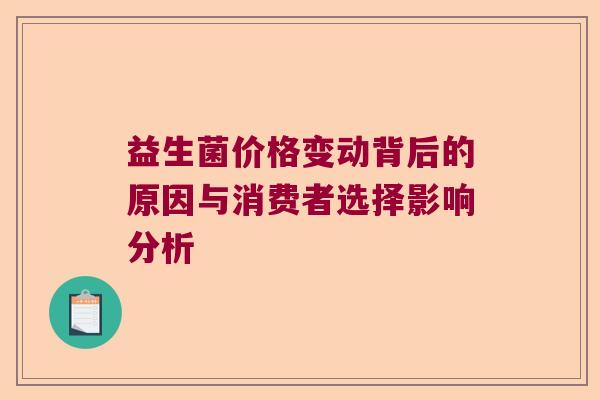 益生菌价格变动背后的原因与消费者选择影响分析