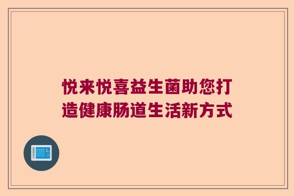 悦来悦喜益生菌助您打造健康肠道生活新方式
