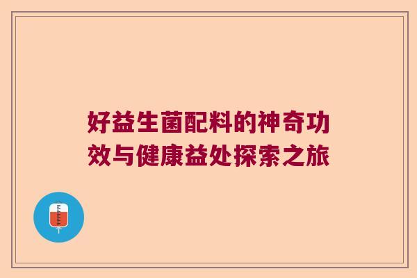 好益生菌配料的神奇功效与健康益处探索之旅