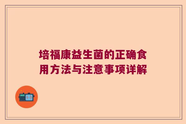 培福康益生菌的正确食用方法与注意事项详解 培福康益生菌的正确食用方法与注意事项详解