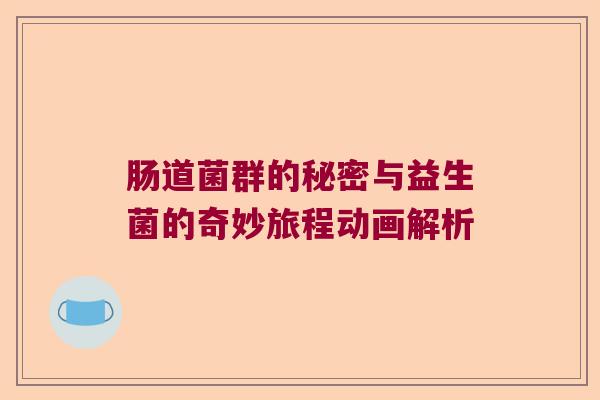 肠道菌群的秘密与益生菌的奇妙旅程动画解析 肠道菌群的秘密与益生菌的奇妙旅程动画解析
