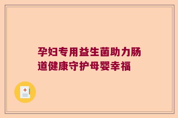 孕妇专用益生菌助力肠道健康守护母婴幸福 孕妇专用益生菌助力肠道健康守护母婴幸福