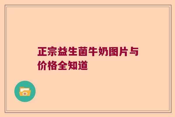 正宗益生菌牛奶图片与价格全知道