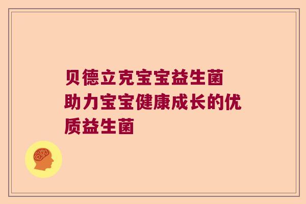 贝德立克宝宝益生菌 助力宝宝健康成长的优质益生菌 贝德立克宝宝益生菌 助力宝宝健康成长的优质益生菌