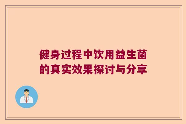 健身过程中饮用益生菌的真实效果探讨与分享