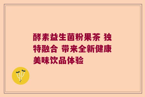 酵素益生菌粉果茶 独特融合 带来全新健康美味饮品体验 酵素益生菌粉果茶 独特融合 带来全新健康美味饮品体验